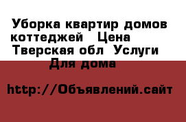 Уборка квартир домов коттеджей › Цена ­ 100 - Тверская обл. Услуги » Для дома   